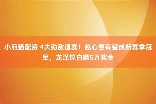 小煎猫配资 4大劲敌退赛！赵心童有望成新赛季冠军，龙泽煌白嫖5万奖金
