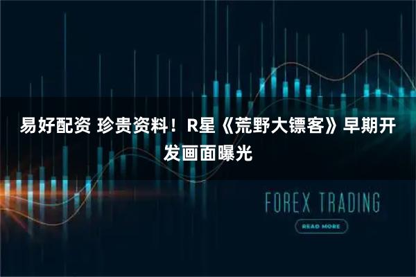 易好配资 珍贵资料！R星《荒野大镖客》早期开发画面曝光