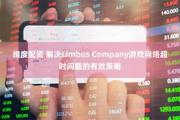 维度配资 解决Limbus Company游戏网络超时问题的有效策略