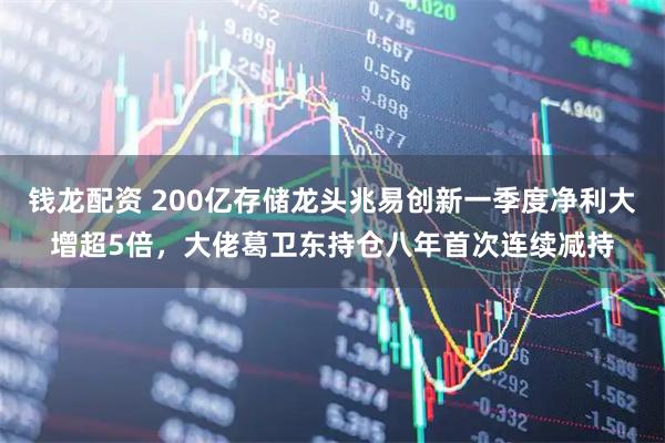 钱龙配资 200亿存储龙头兆易创新一季度净利大增超5倍，大佬葛卫东持仓八年首次连续减持